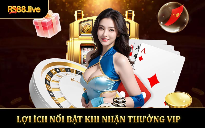 Lợi ích nổi bật khi nhận thưởng VIP
