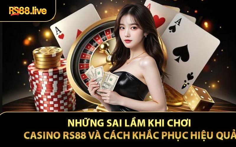 Những Sai Lầm Khi Chơi Casino RS88 và Cách Khắc Phục Hiệu Quả